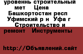 уровеннь строительный мет. › Цена ­ 100 - Башкортостан респ., Уфимский р-н, Уфа г. Строительство и ремонт » Инструменты   